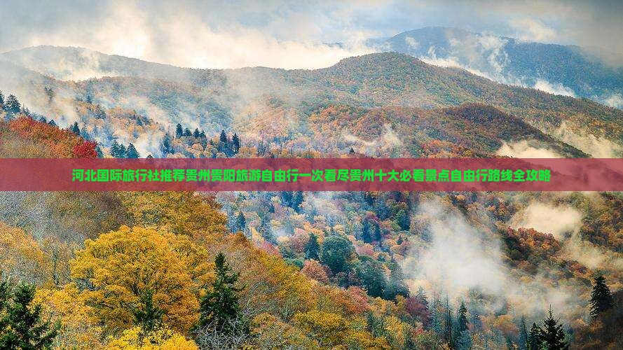 河北国际旅行社推荐贵州贵阳旅游自由行一次看尽贵州十大必看景点自由行路线全攻略