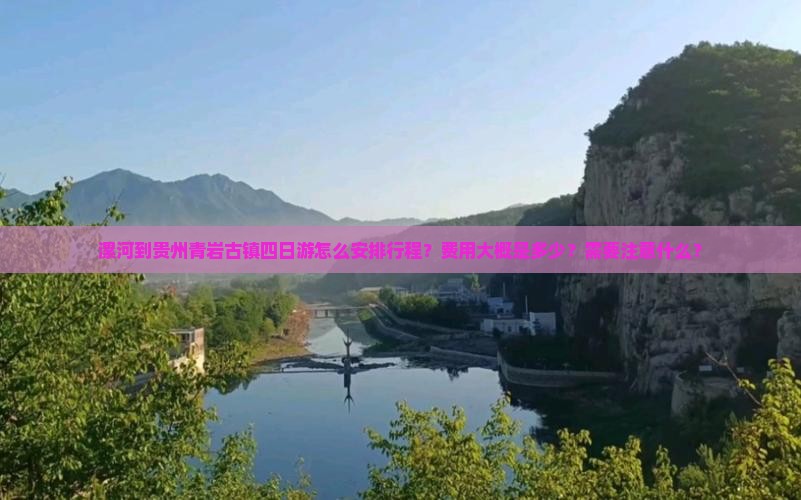 漯河到贵州青岩古镇四日游怎么安排行程？费用大概是多少？需要注意什么？