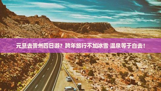 元旦去贵州四日游？跨年旅行不加冰雪+温泉等于白去！