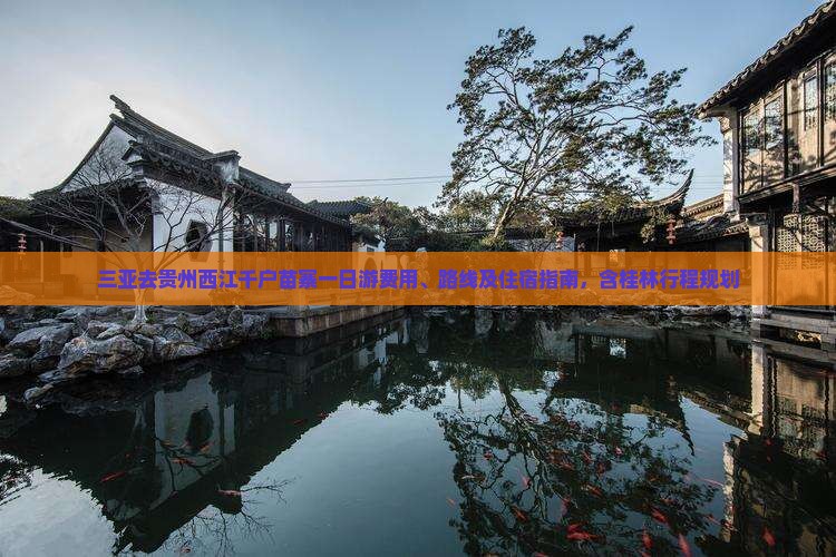 三亚去贵州西江千户苗寨一日游费用、路线及住宿指南，含桂林行程规划