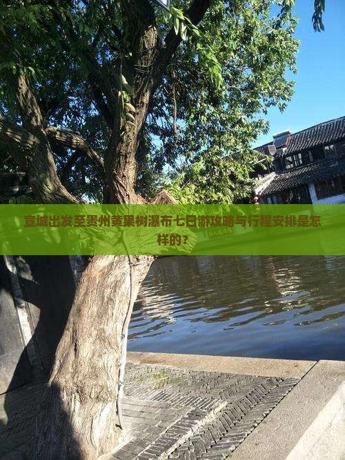 宣城出发至贵州黄果树瀑布七日游攻略与行程安排是怎样的？