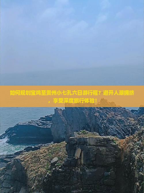 如何规划宝鸡至贵州小七孔六日游行程？避开人潮拥挤，享受深度旅行体验！