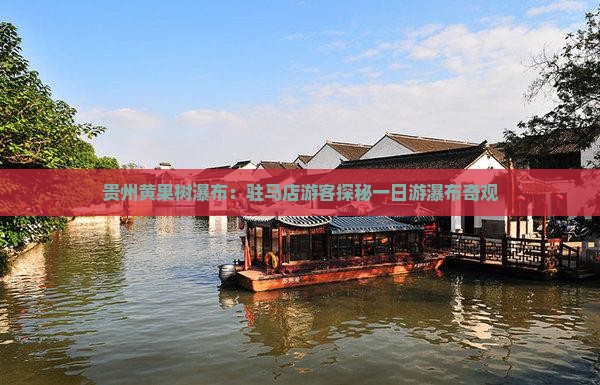 贵州黄果树瀑布：驻马店游客探秘一日游瀑布奇观