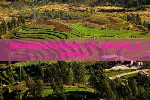 如何从昌都前往贵州贵阳实现个人游，解决高原到山地旅游的痛点？