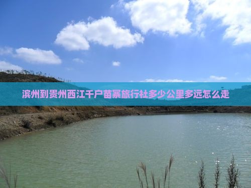 滨州到贵州西江千户苗寨旅行社多少公里多远怎么走