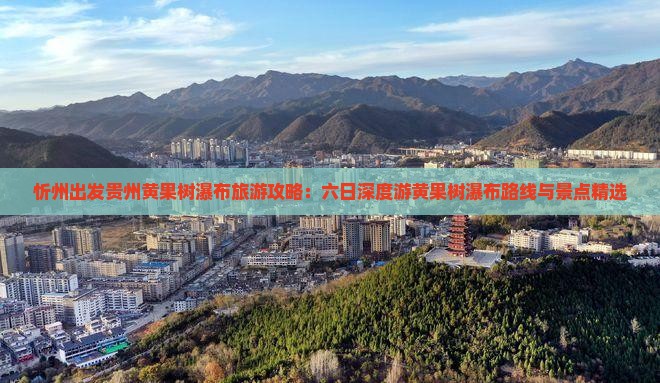 忻州出发贵州黄果树瀑布旅游攻略：六日深度游黄果树瀑布路线与景点精选