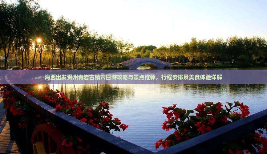 海西出发贵州青岩古镇六日游攻略与景点推荐，行程安排及美食体验详解