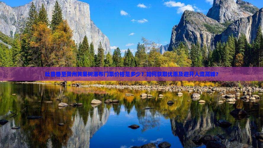 吐鲁番至贵州黄果树瀑布门票价格是多少？如何获取优惠及避开人流高峰？