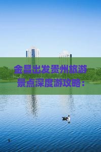 金昌出发贵州旅游景点深度游攻略：贵州旅游全攻略指南