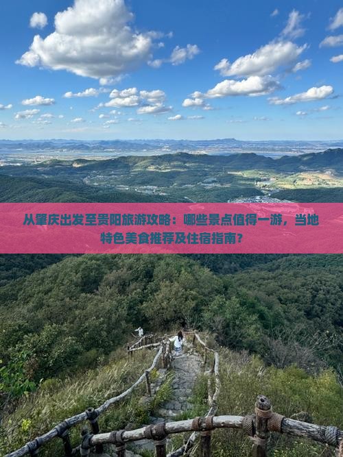 从肇庆出发至贵阳旅游攻略：哪些景点值得一游，当地特色美食推荐及住宿指南？