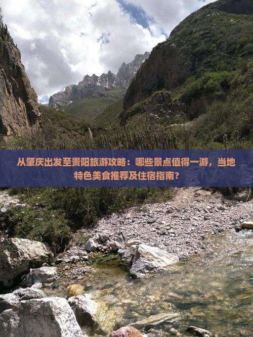 从肇庆出发至贵阳旅游攻略：哪些景点值得一游，当地特色美食推荐及住宿指南？