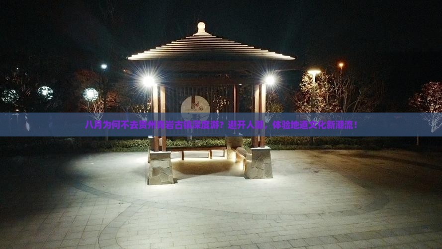 八月为何不去贵州青岩古镇深度游？避开人潮，体验地道文化新潮流！