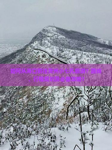 如何从海口前往贵州小七孔旅游？路线、行程规划及必备攻略？
