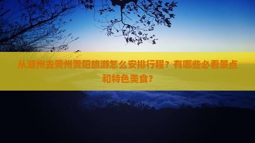 从湖州去贵州贵阳旅游怎么安排行程？有哪些必看景点和特色美食？