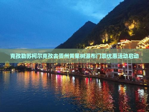克孜勒苏柯尔克孜去贵州黄果树瀑布门票优惠活动启动