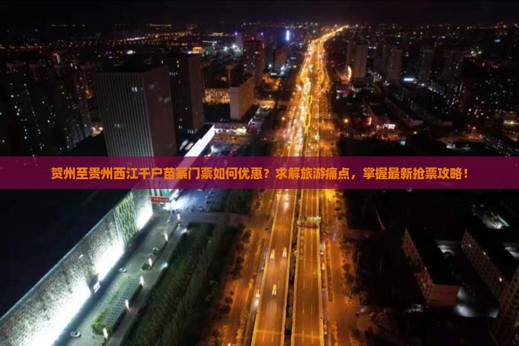 贺州至贵州西江千户苗寨门票如何优惠？求解旅游痛点，掌握最新抢票攻略！