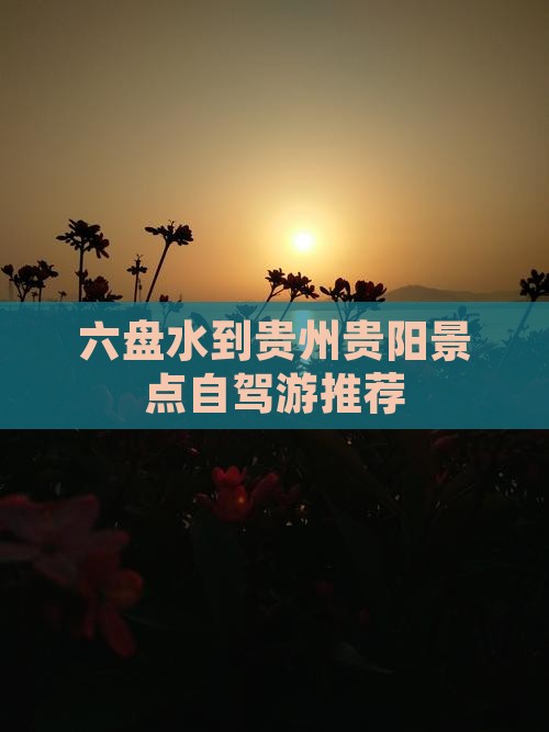 六盘水到贵州贵阳景点自驾游推荐 六盘水到贵州贵阳景点自驾游推荐