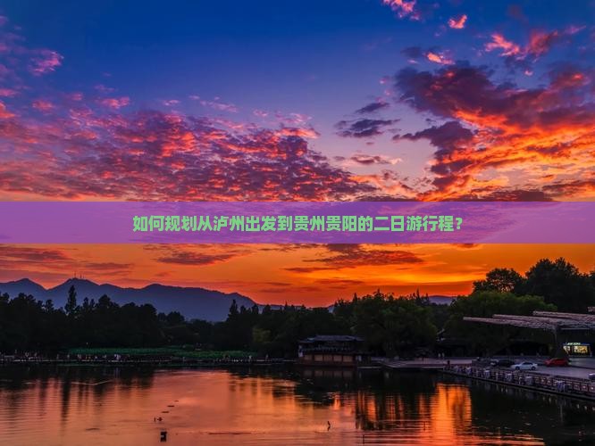 如何规划从泸州出发到贵州贵阳的二日游行程？