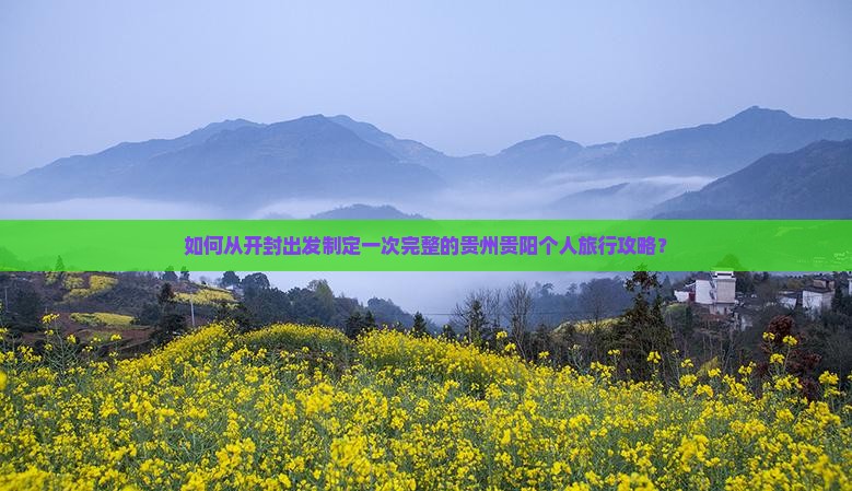 如何从开封出发制定一次完整的贵州贵阳个人旅行攻略？