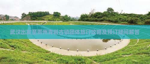 武汉出发至贵州青岩古镇团体旅行攻略及预订疑问解答
