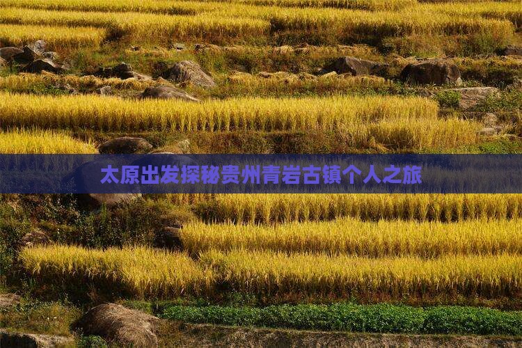 太原出发探秘贵州青岩古镇个人之旅