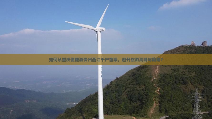 如何从重庆便捷游贵州西江千户苗寨，避开旅游高峰与陷阱？