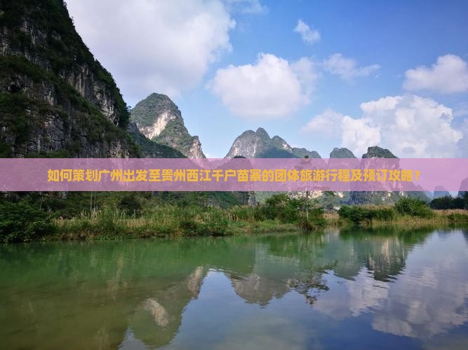 如何策划广州出发至贵州西江千户苗寨的团体旅游行程及预订攻略？
