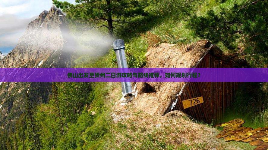 佛山出发至贵州二日游攻略与路线推荐，如何规划行程？