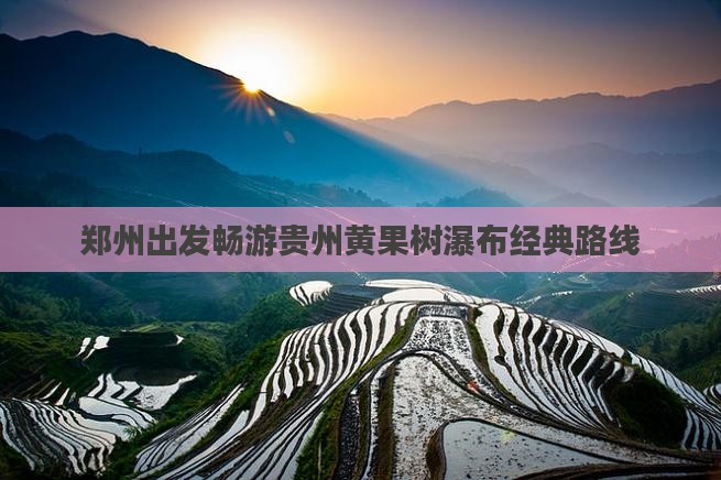 郑州出发畅游贵州黄果树瀑布经典路线