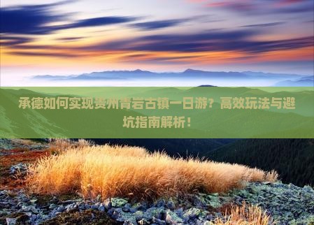 承德如何实现贵州青岩古镇一日游?高效玩法与避坑指南解析! 承德如何实现贵州青岩古镇一日游?高效玩法与避坑指南解析!