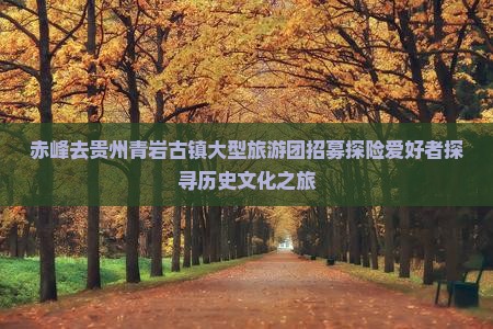 赤峰去贵州青岩古镇大型旅游团招募探险爱好者探寻历史文化之旅 赤峰去贵州青岩古镇大型旅游团招募探险爱好者探寻历史文化之旅