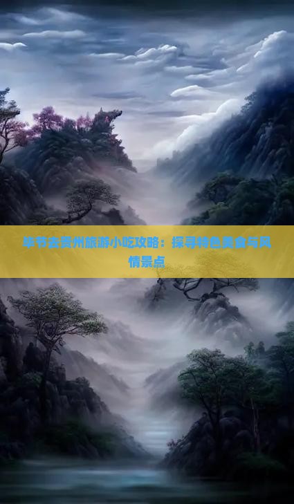 毕节去贵州旅游小吃攻略：探寻特色美食与风情景点