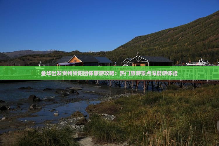 金华出发贵州贵阳团体旅游攻略:热门旅游景点深度游体验 金华出发贵州贵阳团体旅游攻略:热门旅游景点深度游体验