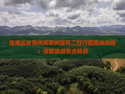 淮南出发贵州黄果树瀑布二日行程路线攻略：深度旅游景点畅游