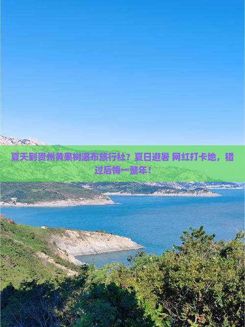 夏天到贵州黄果树瀑布旅行社？夏日避暑+网红打卡地，错过后悔一整年！