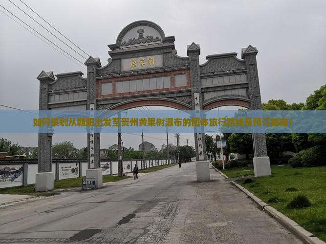 如何策划从朝阳出发至贵州黄果树瀑布的团体旅行路线及预订指南？
