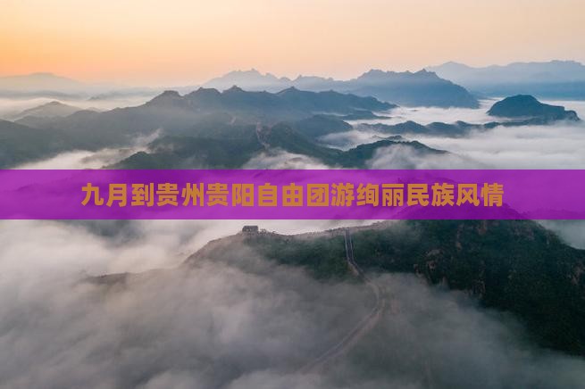 九月到贵州贵阳自由团游绚丽民族风情