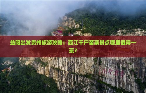 益阳出发贵州旅游攻略：西江千户苗寨景点哪里值得一玩？