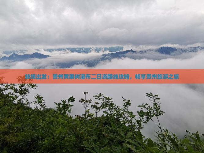 蚌埠出发：贵州黄果树瀑布二日游路线攻略，畅享贵州旅游之旅