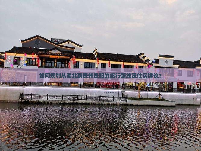 如何规划从海北到贵州贵阳的旅行路线及住宿建议？