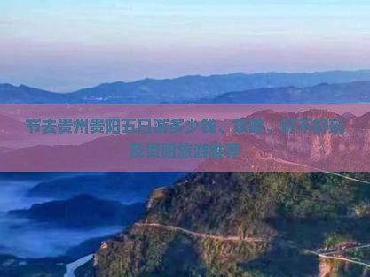 节去贵州贵阳五日游多少钱、攻略、好不好玩及贵阳旅游推荐