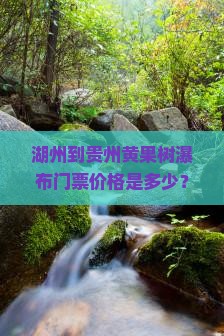 湖州到贵州黄果树瀑布门票价格是多少？如何预订？沿途有哪些注意事项？