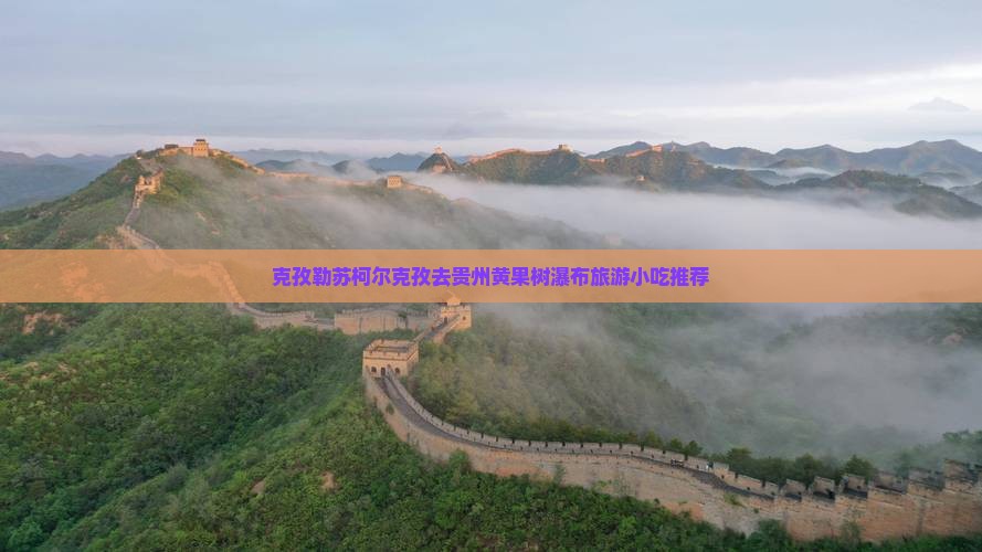 克孜勒苏柯尔克孜去贵州黄果树瀑布旅游小吃推荐