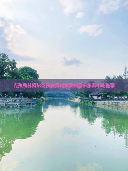 克孜勒苏柯尔克孜去贵州黄果树瀑布旅游小吃推荐