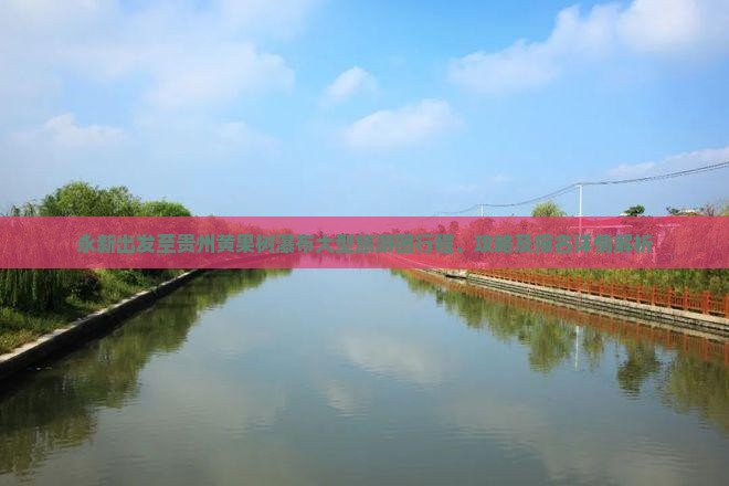 永新出发至贵州黄果树瀑布大型旅游团行程、攻略及报名详情解析