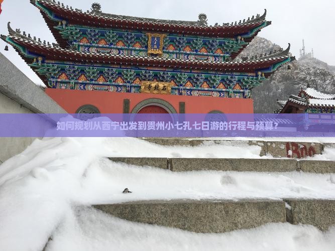 如何规划从西宁出发到贵州小七孔七日游的行程与预算？