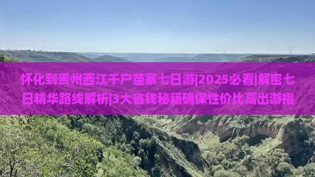 怀化去贵州西江千户苗寨七日游