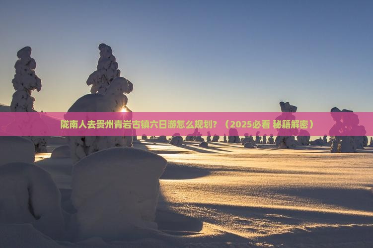 陇南去贵州青岩古镇六日游