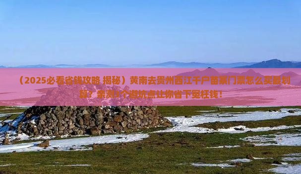 黄南去贵州西江千户苗寨门票