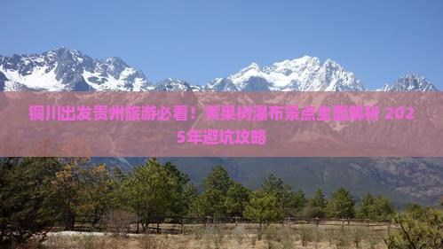 铜川到贵州黄果树瀑布大型旅游团 铜川到贵州黄果树瀑布大型旅游团